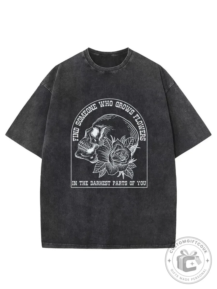 Skull And Rose Find Someone Who Grows Flowers In The Darkest Parts Of You T-Shirt